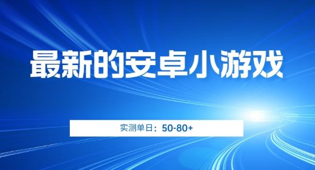 最新的安卓小游戏，实测日入50-80+【揭秘】-网赚项目平台