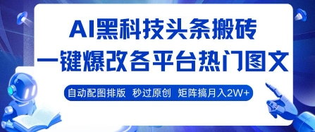 AI黑科技头条搬砖，一键爆改各平台热门图文 自动配图排版，秒过原创，矩阵搞月入2W+【揭秘】-网赚项目平台