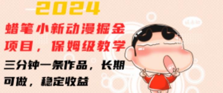 2024蜡笔小新动漫掘金项目，保姆级教学，三分钟一条作品，长期可做，稳定收益 【揭秘】-网赚项目平台