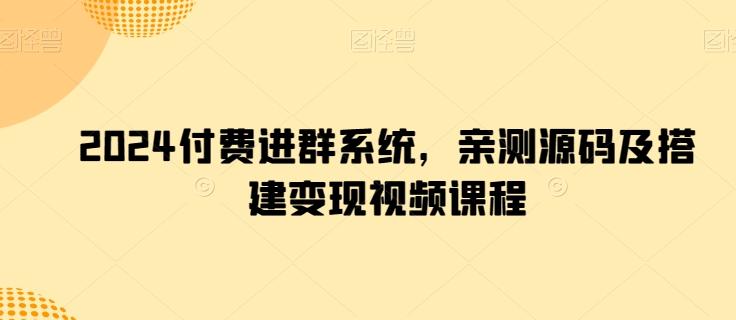 2024付费进群系统，亲测源码及搭建变现视频课程-网赚项目平台