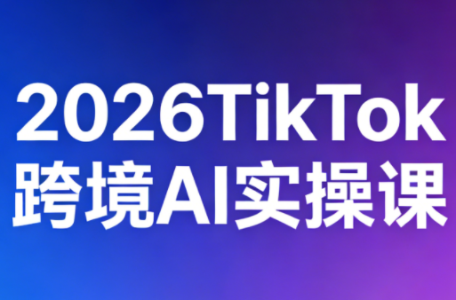 2026TikTok跨境AI实操课-网赚项目平台