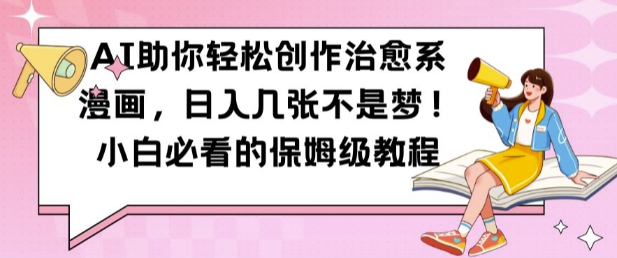 AI助你轻松创作治愈系漫画，日入几张不是梦，小白必看的保姆级教程【揭秘】-网赚项目平台