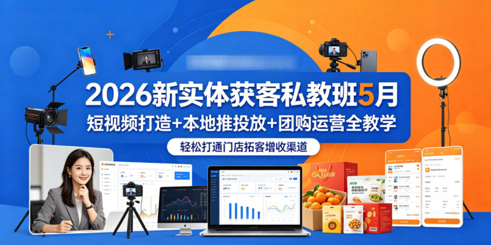 2026新实体获客私教班5月，短视频打造+本地推投放+团购运营全教学，轻松打通门店拓客增收渠道-网赚项目平台