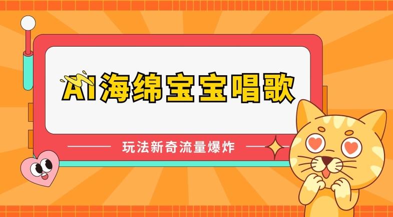 AI海绵宝宝唱歌，玩法新奇，流量爆炸【揭秘】-网赚项目平台