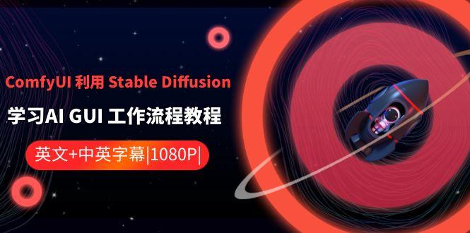 ComfyUI利用Stable Diffusion学习AI GUI工作流程教程-中英字幕-网赚项目平台