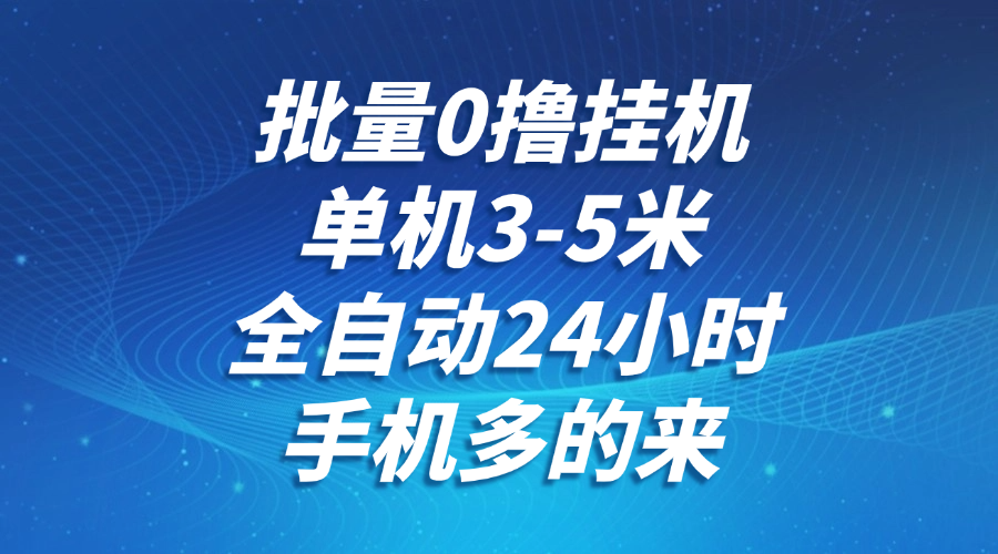 批量0撸全自动挂机，单机3-5米，全自动24小时，手机多的来，不养鸡，无风控，无限制-网赚项目平台