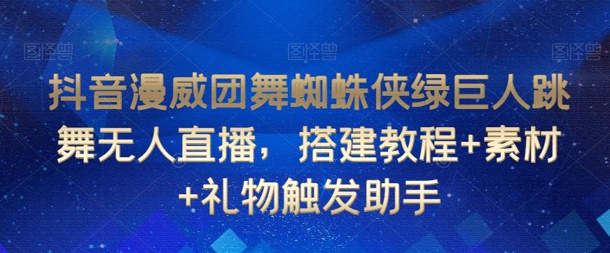 抖音漫威团舞蜘蛛侠绿巨人跳舞无人直播，搭建教程+素材+礼物触发助手-网赚项目平台