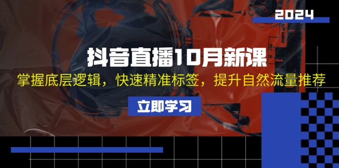 抖音直播10月新课：掌握底层逻辑，快速精准标签，提升自然流量推荐-网赚项目平台