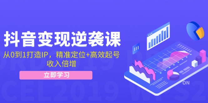 抖音变现逆袭课：从0到1打造IP，精准定位+高效起号，收入倍增-网赚项目平台
