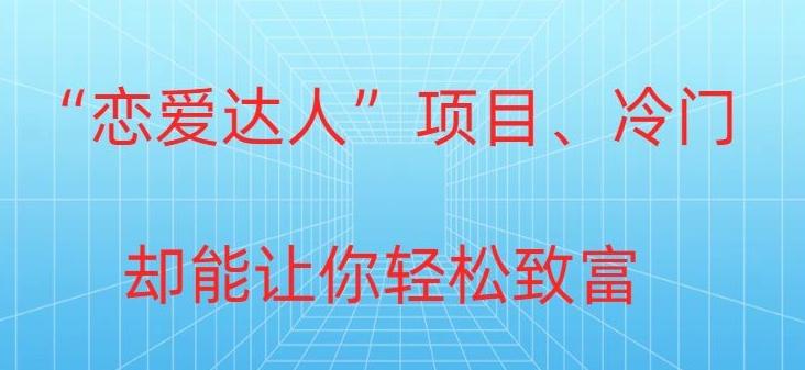 冷门暴利“恋爱达人”项目，0门槛，轻松日入200+-网赚项目平台