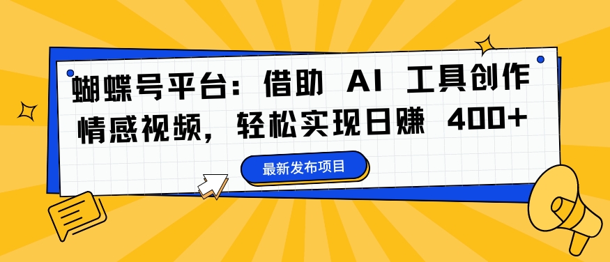 蝴蝶号平台：借助 AI 工具创作情感视频，轻松实现日赚 400+【揭秘】-网赚项目平台