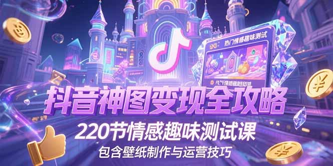 抖音神图变现全攻略，220节情感趣味测试课，包含壁纸制作与运营技巧-网赚项目平台