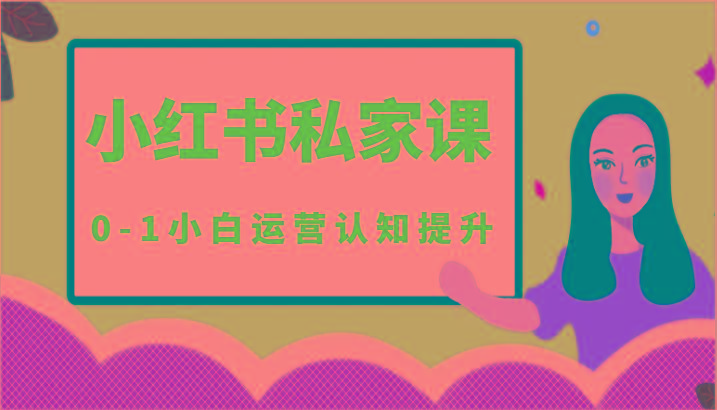 小红薯(小红书)私家课-0-1小白运营认知提升-网赚项目平台