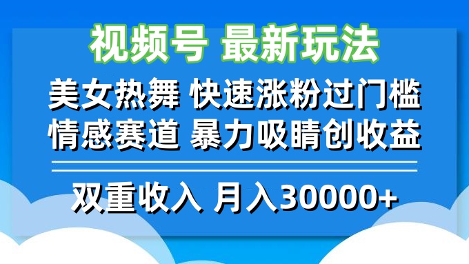视频号最新玩法 美女热舞 快速涨粉过门槛 情感赛道  暴力吸睛创收益-网赚项目平台
