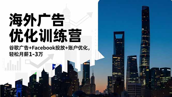 海外广告优化训练营：谷歌广告+Facebook投放+账户优化，轻松月薪1-3万-网赚项目平台