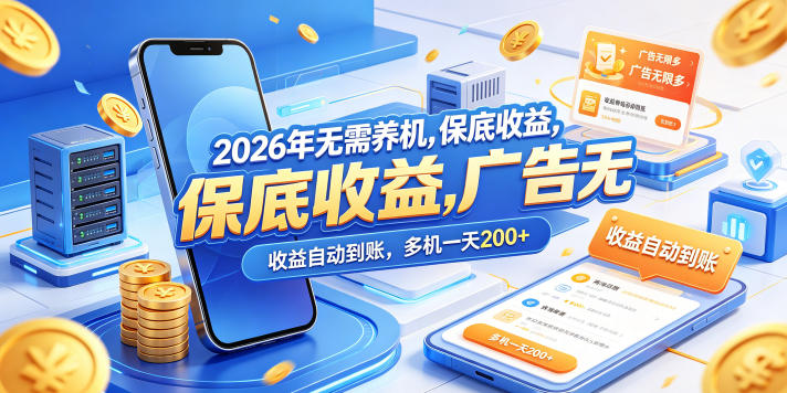 2026年无需养机，保底收益，广告无限多，收益自动到账，多机一天200+【揭秘】-网赚项目平台