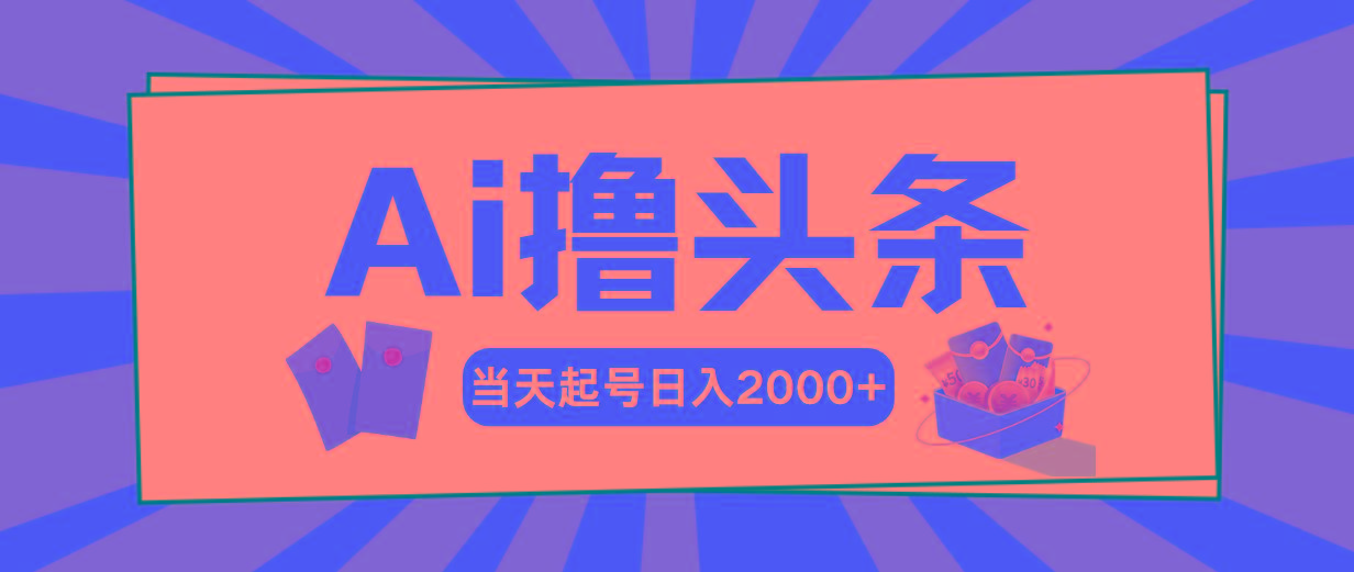 Ai撸头条，当天起号，第二天见收益，日入2000+-网赚项目平台