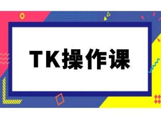 TK操作课，tiktok跨境电商教程(更新中)-网赚项目平台