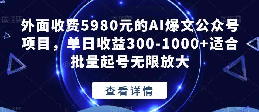 外面收费5980元的AI爆文公众号项目，单日收益300-1000+适合批量起号无限放大【揭秘】-网赚项目平台
