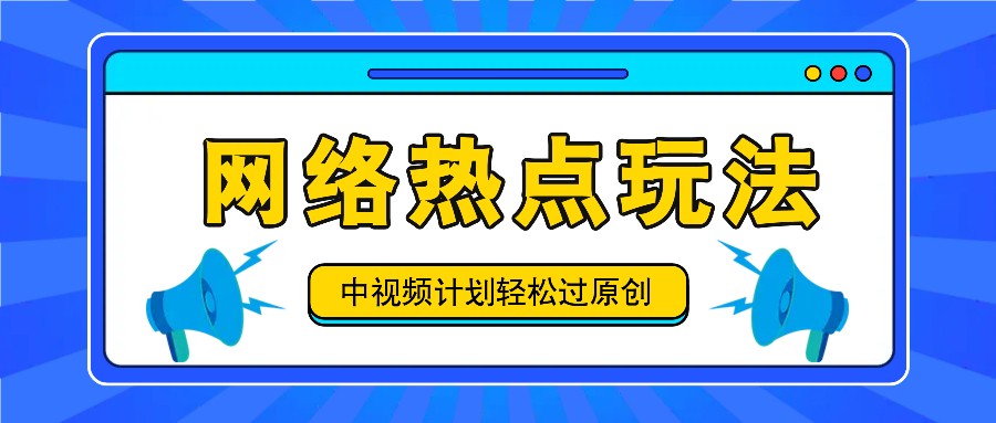 中视频计划之网络热点玩法，每天几分钟利用热点拿收益！-网赚项目平台