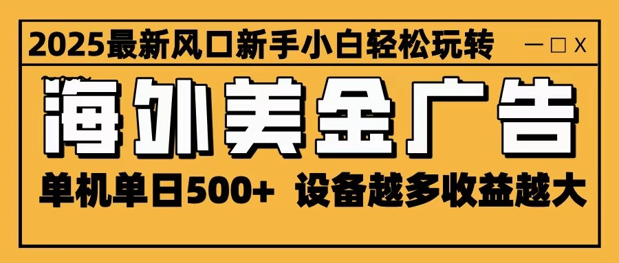 2025最新风口 海外美金广告 单机单日500+ 可无限放大 设备越多收益越大 轻松上手-网赚项目平台