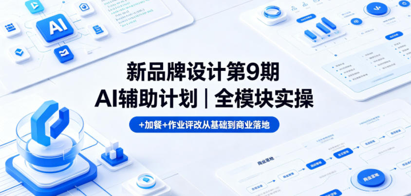 新品牌设计第9期AI辅助计划｜全模块实操+加餐+作业评改从基础到商业落地-网赚项目平台