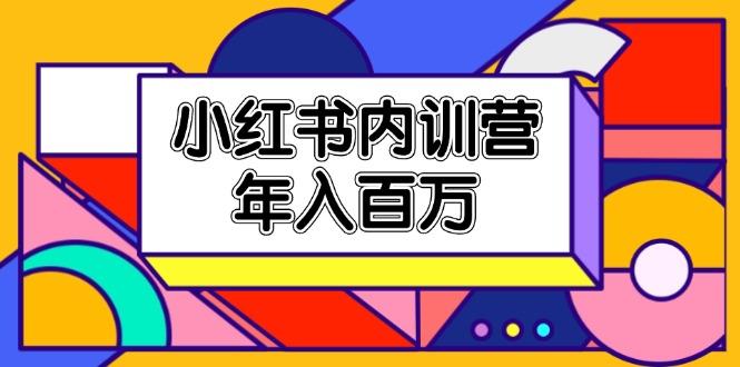 小红书内训营，底层逻辑/定位赛道/账号包装/内容策划/爆款创作/年入百万-网赚项目平台