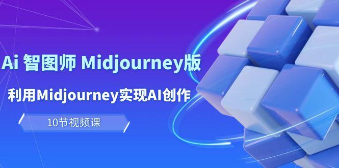 (10066期)玩赚Ai 智图师 Midjourney版：利用Midjourney实现AI创作及变现(10节课)-网赚项目平台