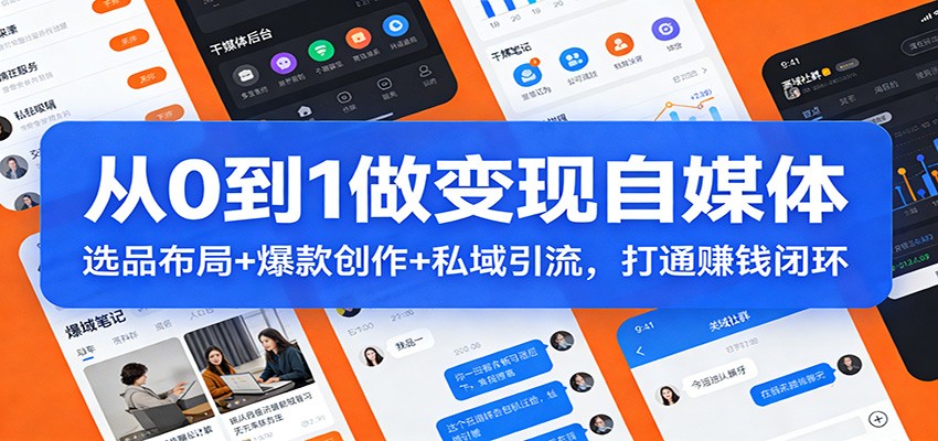 从0到1做变现自媒体：选品布局+ 爆款创作+私域引流，打通赚钱闭环-网赚项目平台