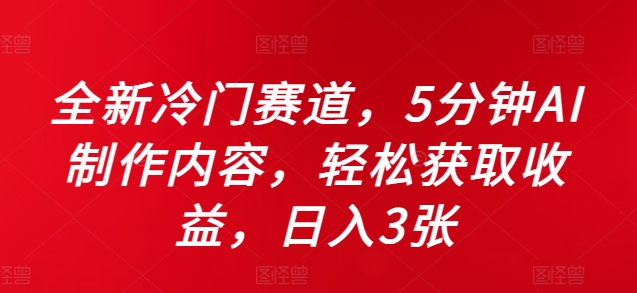 全新冷门赛道，5分钟AI制作内容，轻松获取收益，日入3张【揭秘】-网赚项目平台