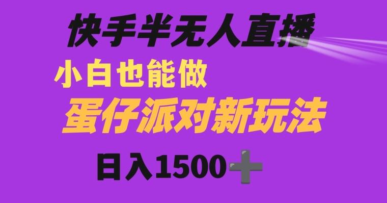 快手最新半无人直播蛋仔派对日入1500+小白也能操作-网赚项目平台