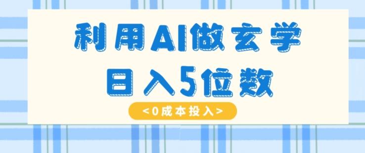 利用AI做玄学，简单操作，暴力掘金，小白月入5万+【揭秘】-网赚项目平台
