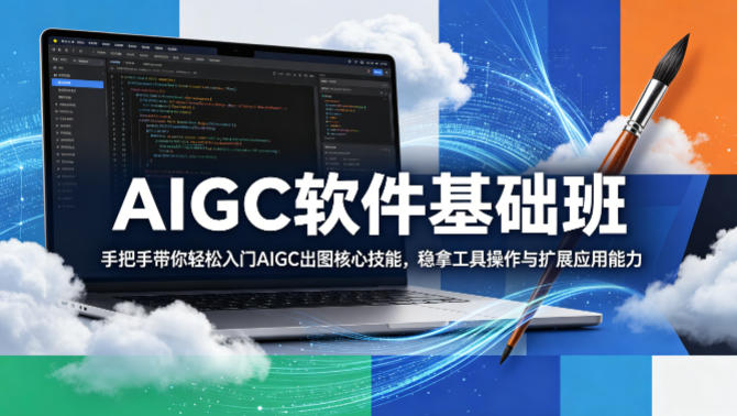 AIGC软件基础班，手把手带你轻松入门AIGC出图核心技能，稳拿工具操作与扩展应用能力-网赚项目平台