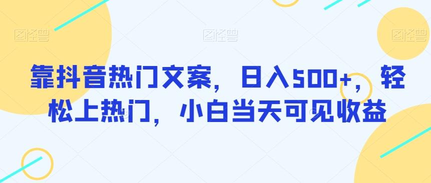 靠抖音热门文案，日入500+，轻松上热门，小白当天可见收益-网赚项目平台