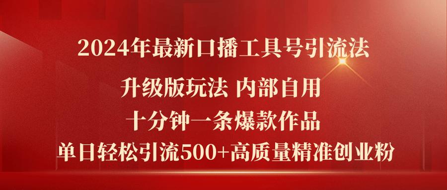 2024年最新升级版口播工具号引流法，十分钟一条爆款作品，日引流500+高…-网赚项目平台