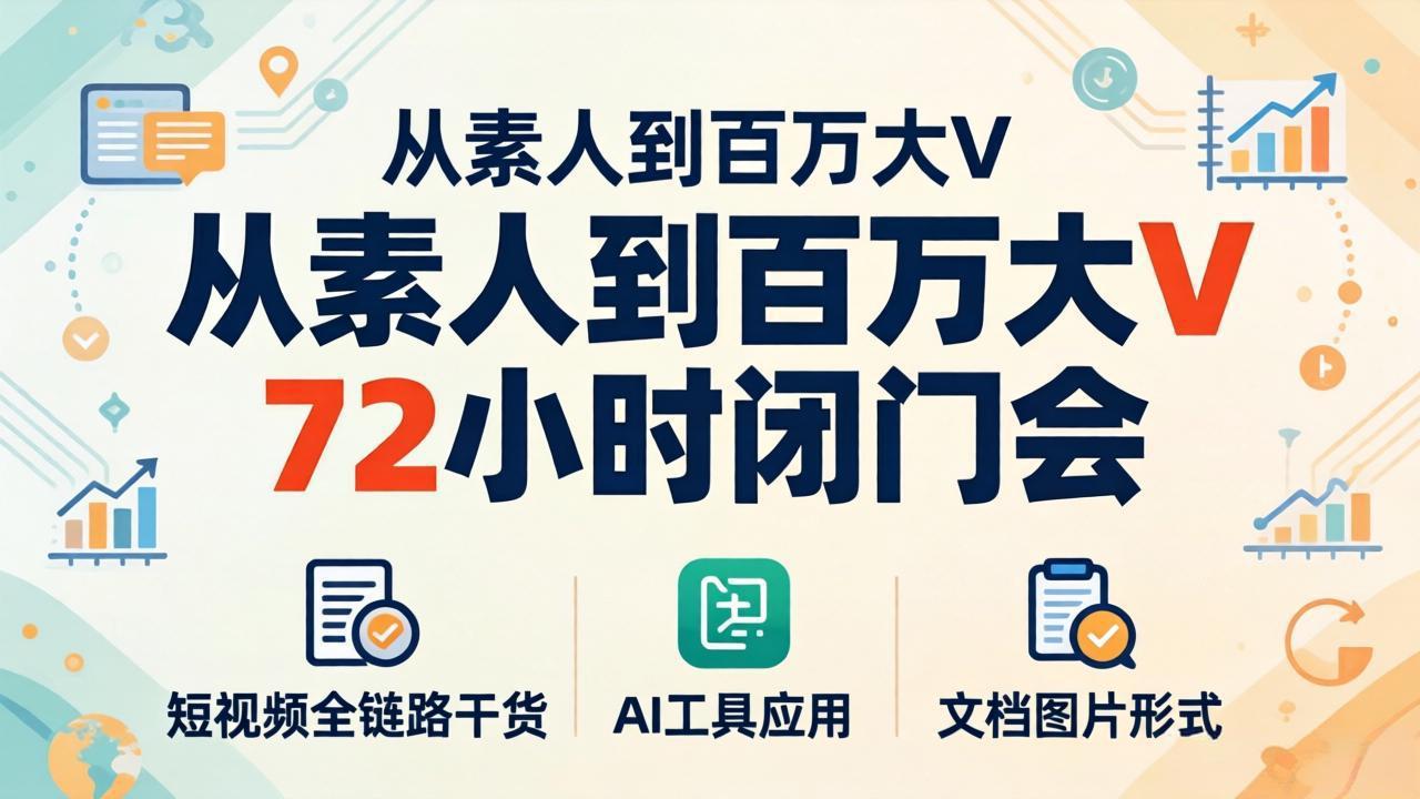 从素人到百万大V 72小时闭门会：短视频全链路干货+AI工具应用，文档图片形式轻松学变现-网赚项目平台