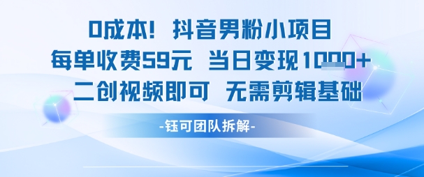 0成本，抖音男粉小项目 每单收费59元当日变现1k+ 二创视频即可无需剪辑基础-网赚项目平台