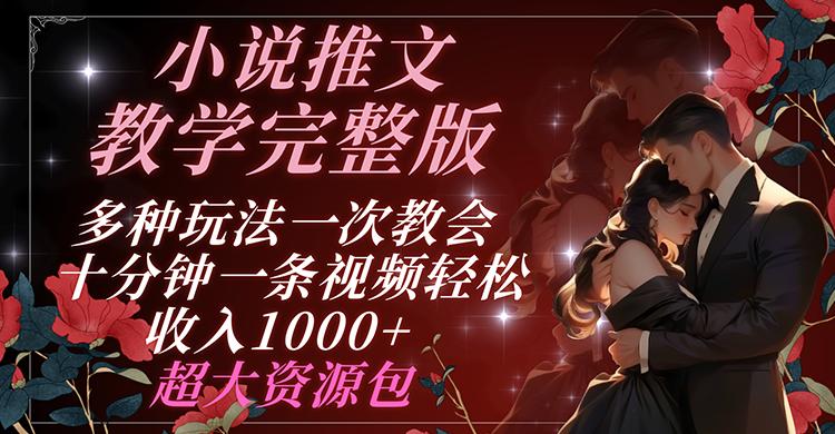 小说推文教学完整版 多种玩法一次教会 十分钟一条视频轻松收入1000+ 超大资源包-网赚项目平台