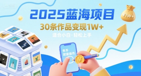2025蓝海项目30条作品 变现1w+ 有手就能操作适合小白做-网赚项目平台