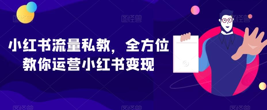 小红书流量私教，全方位教你运营小红书变现-网赚项目平台