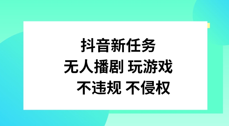 抖音新任务，无人播剧玩游戏，不违规不侵权【揭秘】-网赚项目平台
