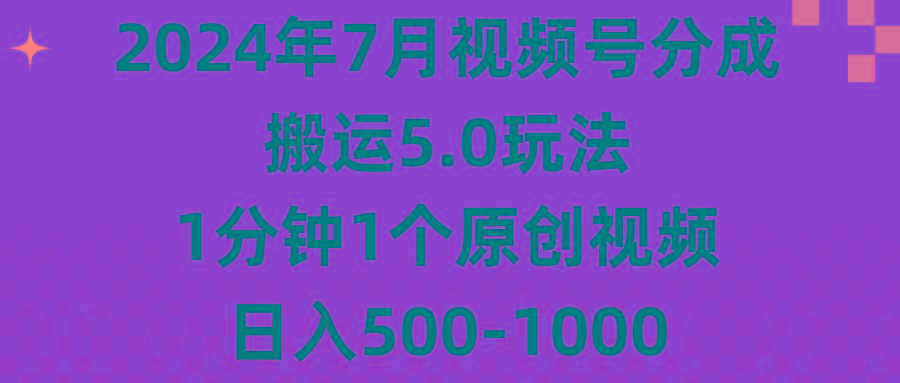2024年7月视频号分成搬运5.0玩法，1分钟1个原创视频，日入500-1000-网赚项目平台