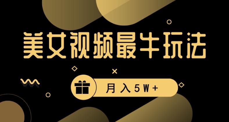 美女短视频最牛玩法，流量高，变现快，轻松月入5W+【揭秘】-网赚项目平台