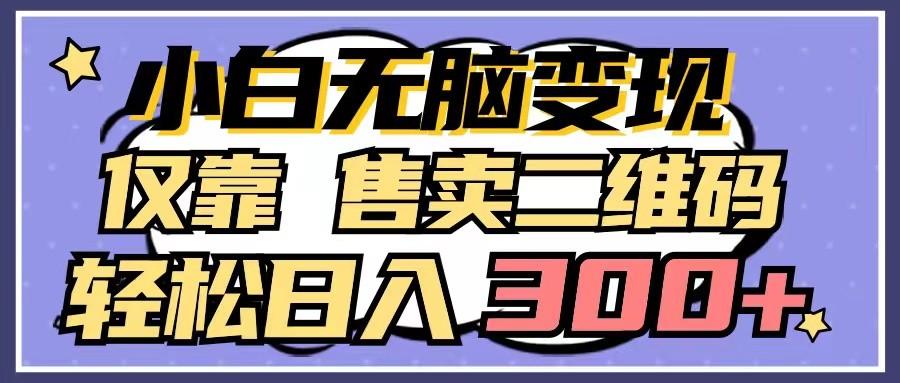 小白无脑变现，仅靠售卖二维码，轻松日入300+-网赚项目平台