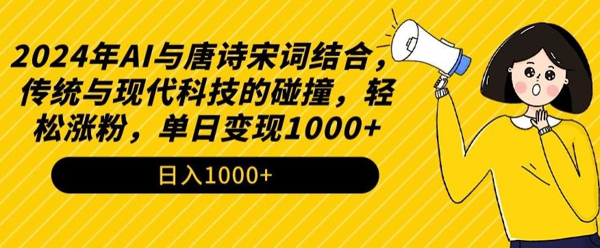 2024年AI与唐诗宋词结合，传统与现代科技的碰撞，轻松涨粉，单日变现1000+【揭秘】-网赚项目平台