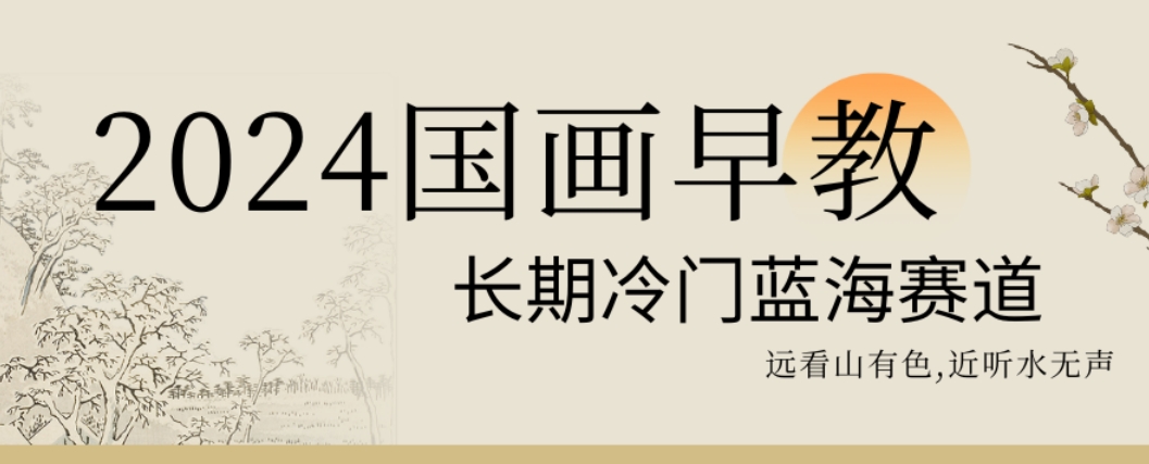 2024国画早教，长期冷门蓝海赛道【揭秘】-网赚项目平台
