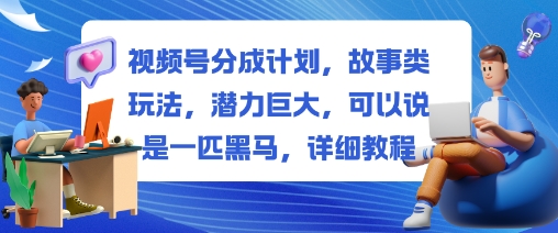 视频号分成计划,故事类玩法,潜力巨大,可以说是一匹黑马,详细教程-网赚项目平台