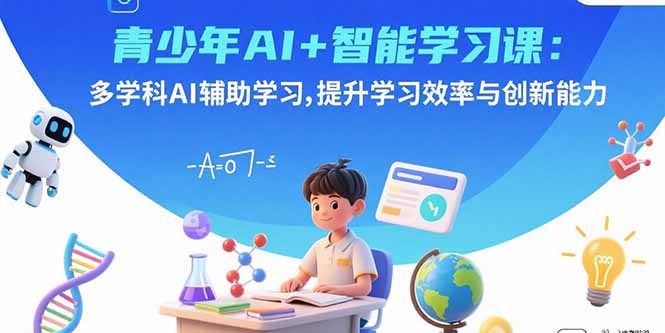 青少年AI+智能学习课：多学科AI辅助学习，提升学习效率与创新能力-网赚项目平台