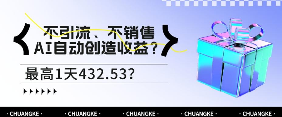 不引流、不销售，AI自动创造收益？最高1天432.53？-网赚项目平台