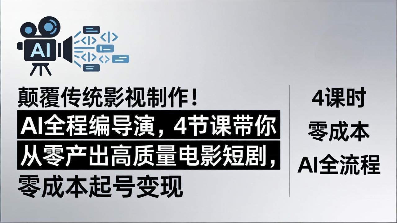 颠覆传统影视制作！AI全程编导演，4节课带你从零产出高质量电影短剧，零成本起号变现-网赚项目平台
